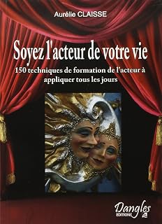 Soyez l'acteur de votre vie! 150 techniques de formation de l'acteur au service du développement personnel