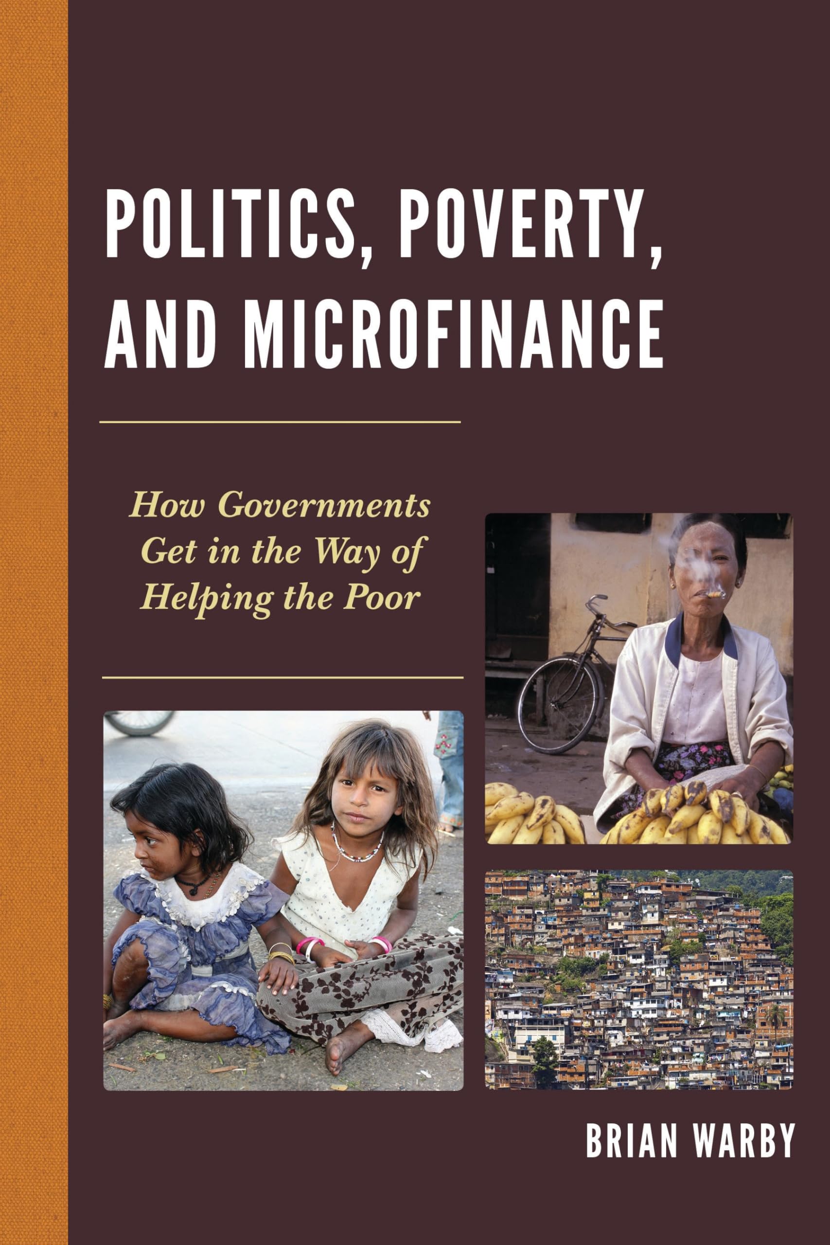 Politics, Poverty, and Microfinance: How Governments Get in the Way of Helping the Poor (Globalization and Its Costs)