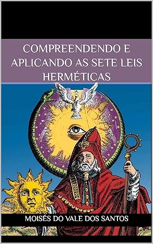 Compreendendo e aplicando as Sete Leis Herméticas (Portuguese Edition)