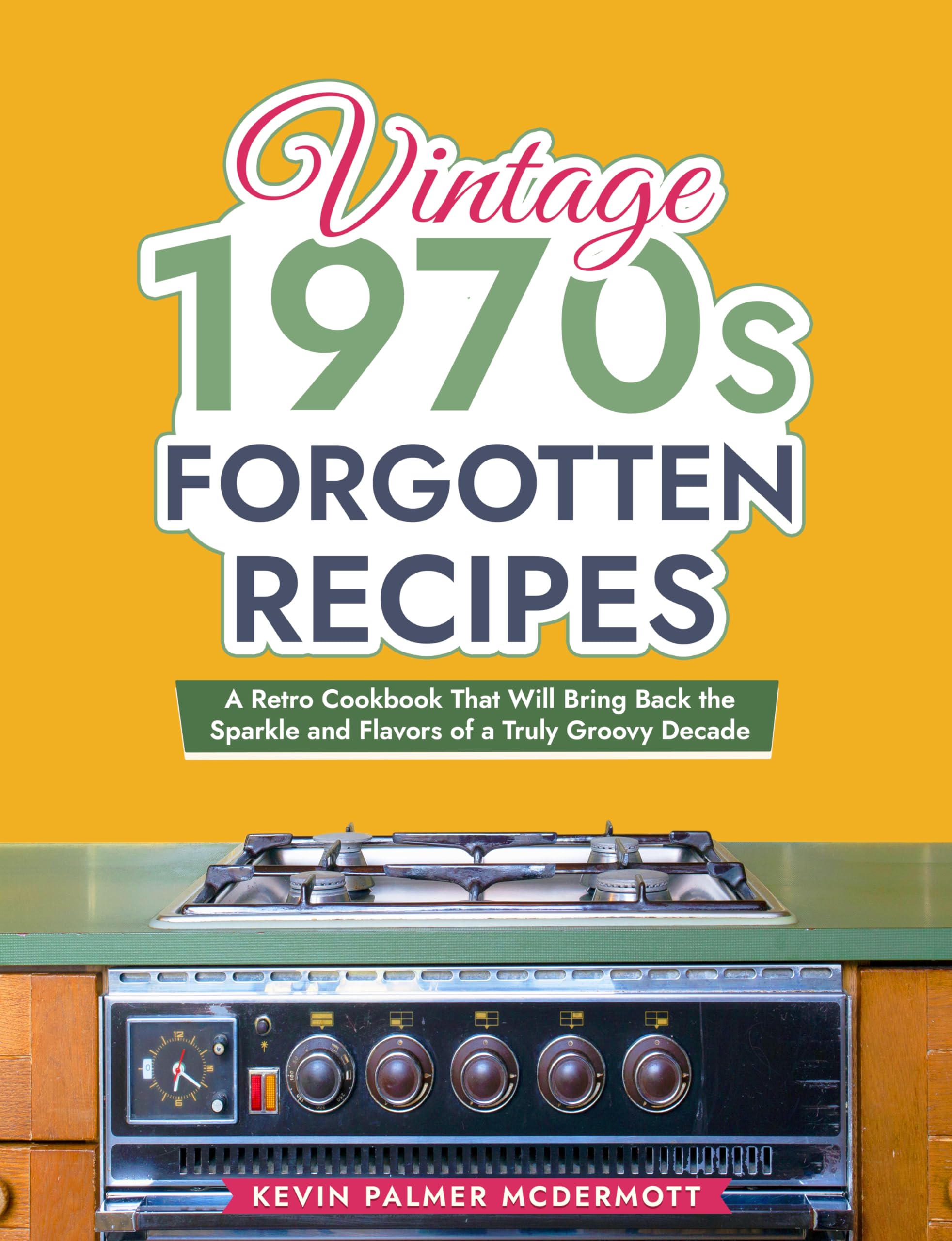 Vintage 1970s Forgotten Recipes: A Retro Cookbook That Will Bring Back the Sparkle and Flavors of a Truly Groovy Decade (Vintage and Retro Cookbooks)