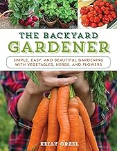The Backyard Gardener: Simple, Easy, and Beautiful Gardening with Vegetables, Herbs, and Flowers By Kelly Orzel