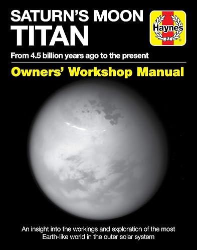 Saturn's Moon Titan: From 4.5 billion years ago to the present (Owners' Workshop Manual)