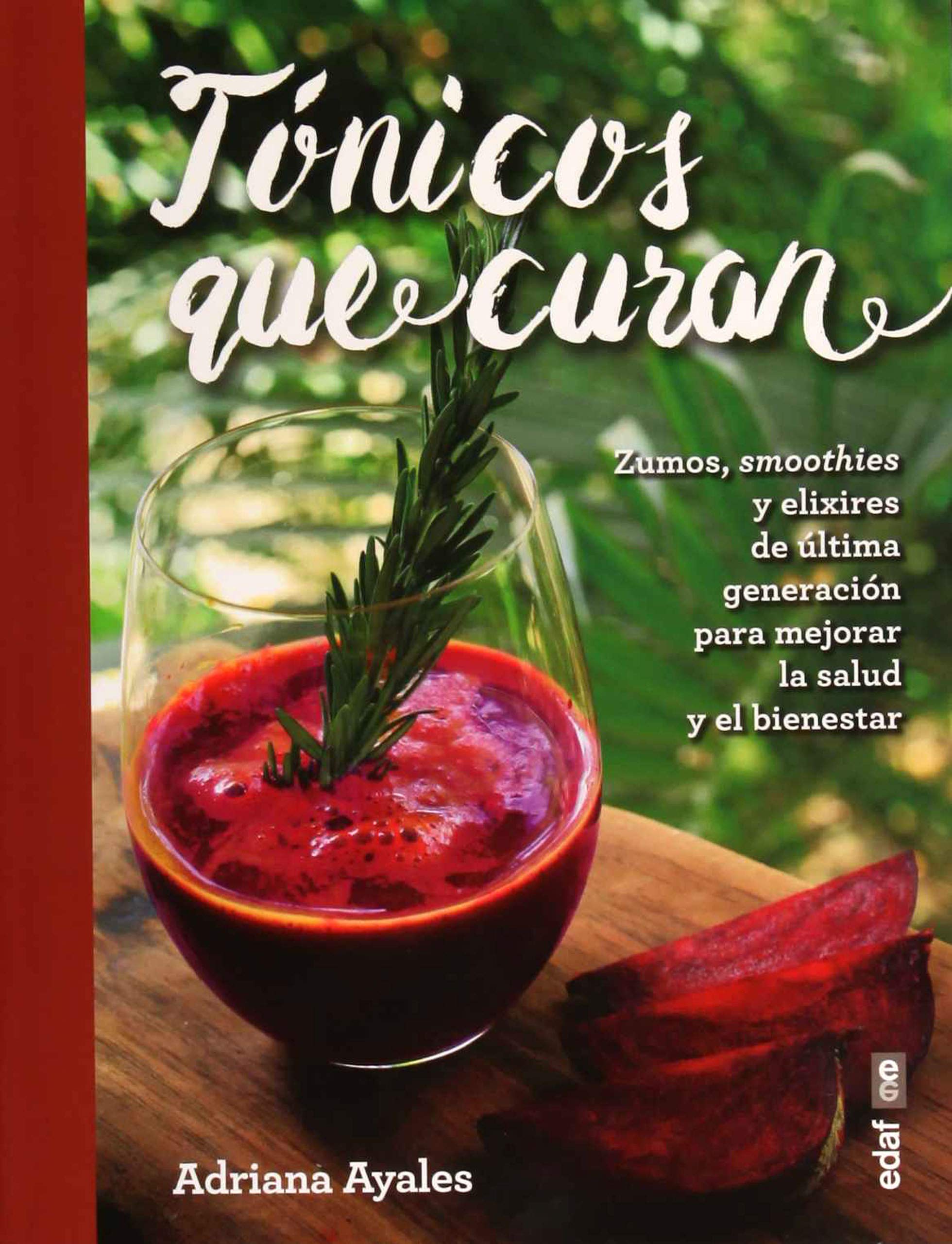 Tonicos Que Curan: Zumos, Smoothies Y Elixirs De Ultima Generacion Para Mejorar La Salud Y El Bienestar