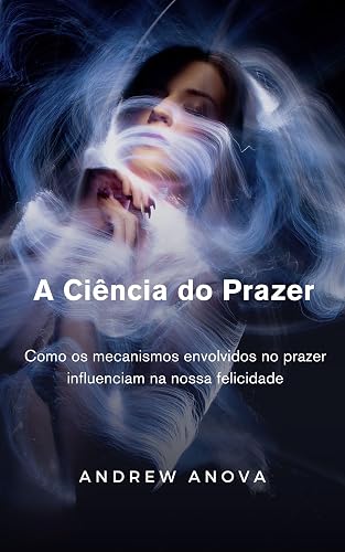 A CIÊNCIA DO PRAZER: Como os mecanismos envolvidos no prazer influenciam na nossa felicidade (Portuguese Edition)