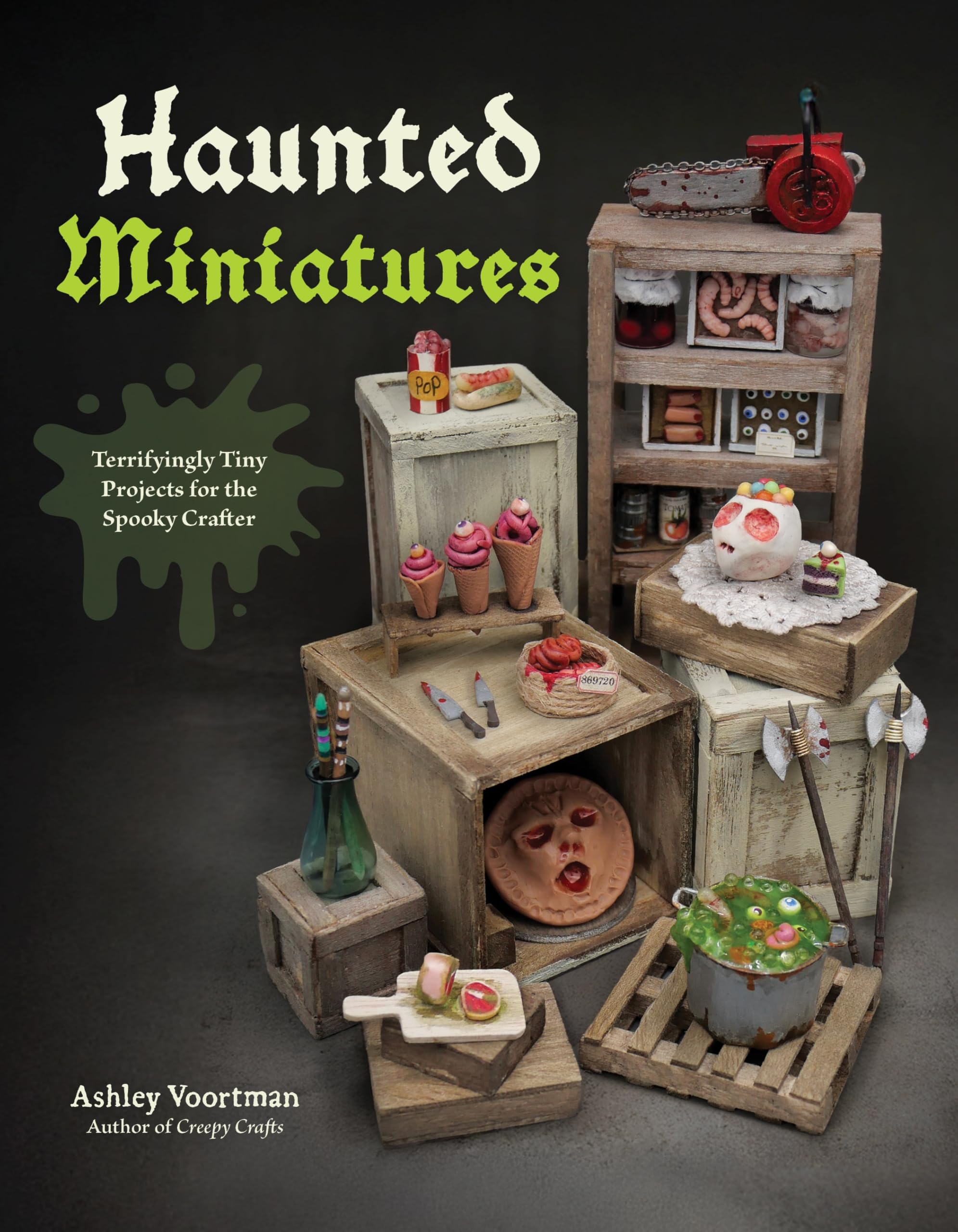 Creepy Miniatures: 50 Terrifyingly Tiny Projects for the Spooky Crafter