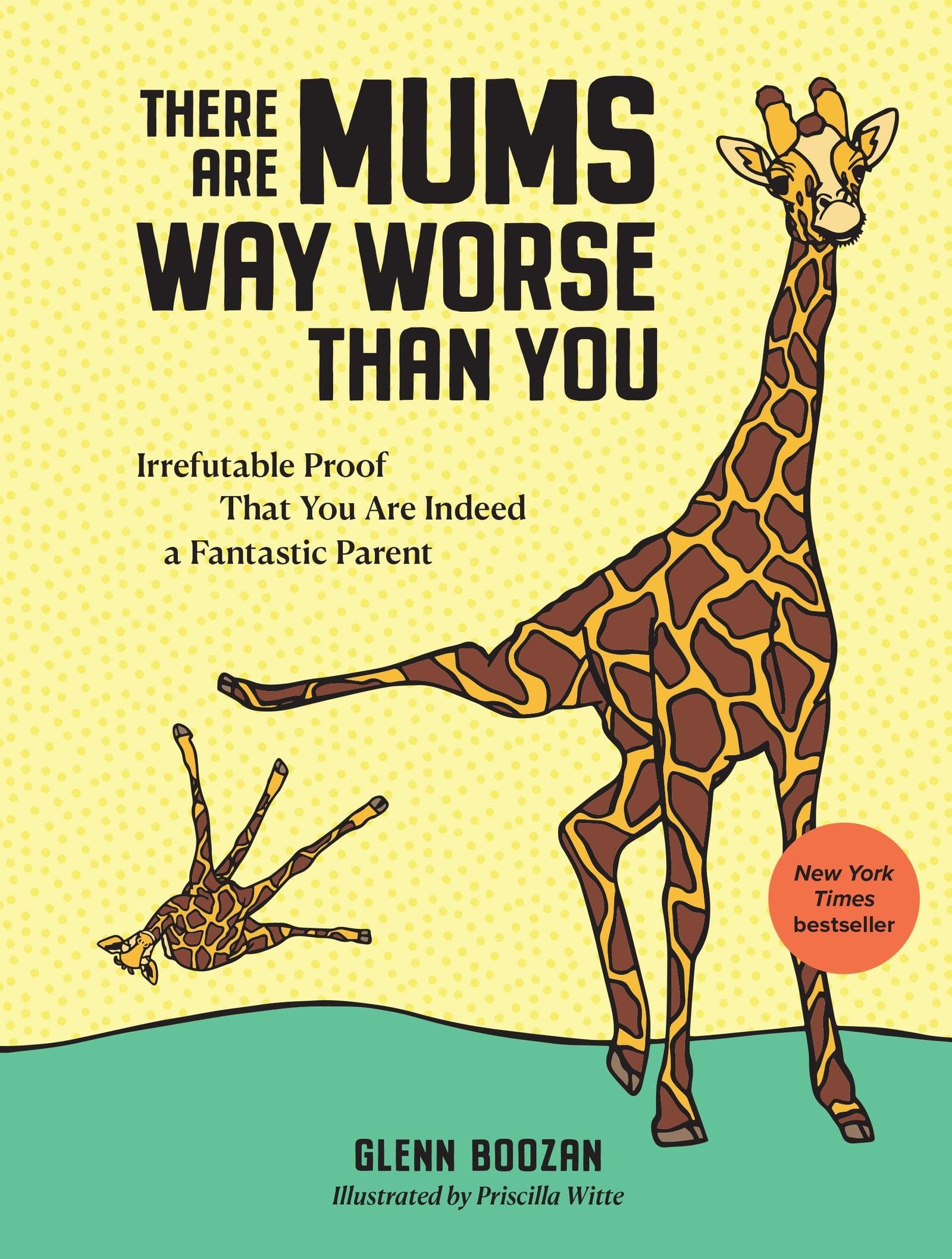 There Are Mums Way Worse Than You: Irrefutable Proof That You Are Indeed a Fantastic Parent