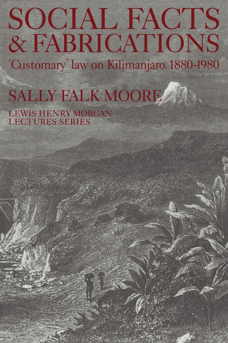 Social Facts and Fabrications: "Customary" Law on Kilimanjaro, 1880-1980 (Lewis Henry Morgan Lectures)