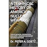A TECHNICAL HISTORY OF AMERICA’S NUCLEAR WEAPONS: THEIR DESIGN, OPERATION, DELIVERY, AND DEPLOYMENT SECOND EDITION