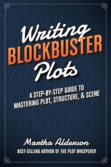 Writing Blockbuster Plots A Step-by-Step Guide to Mastering Plot, Structure, and Scene