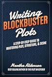 Writing Blockbuster Plots: A Step-by-Step Guide to Mastering Plot, Structure, and Scene