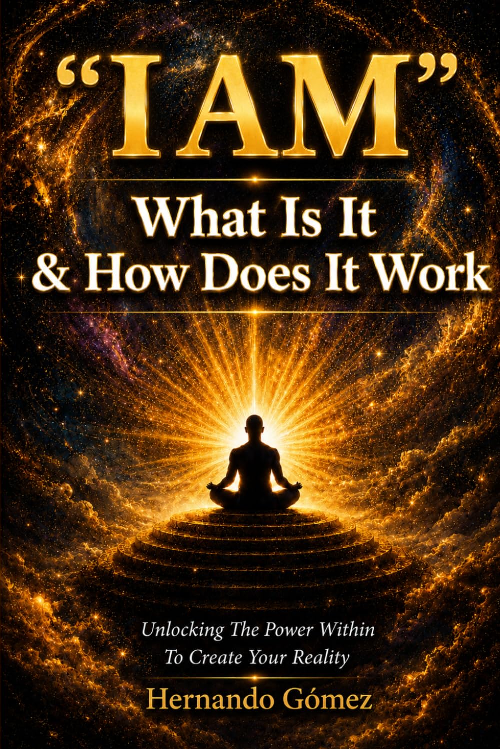 “I AM” What Is It & How Does It Work: Unlocking The Power Within To Create Your Reality ("I AM" By HG)