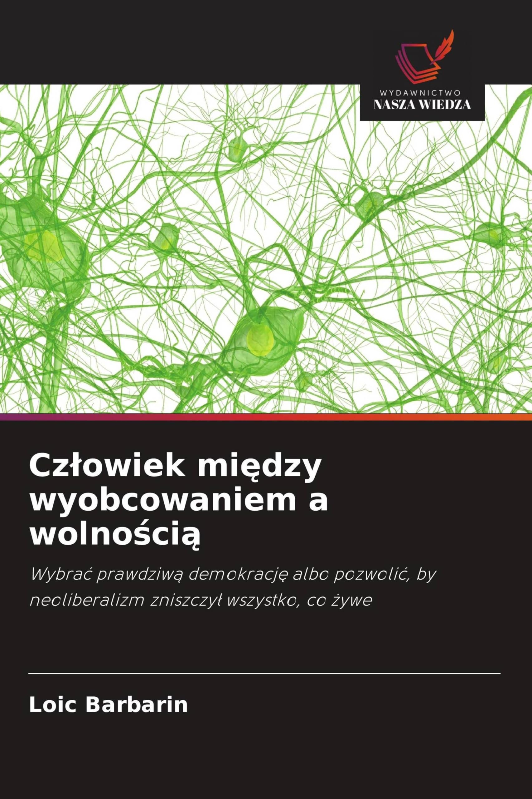 Cz¿owiek mi¿dzy wyobcowaniem a wolno¿ci¿: Wybra¿ prawdziw¿ demokracj¿ albo pozwoli¿, by neoliberalizm zniszczy¿ wszystko, co ¿ywe