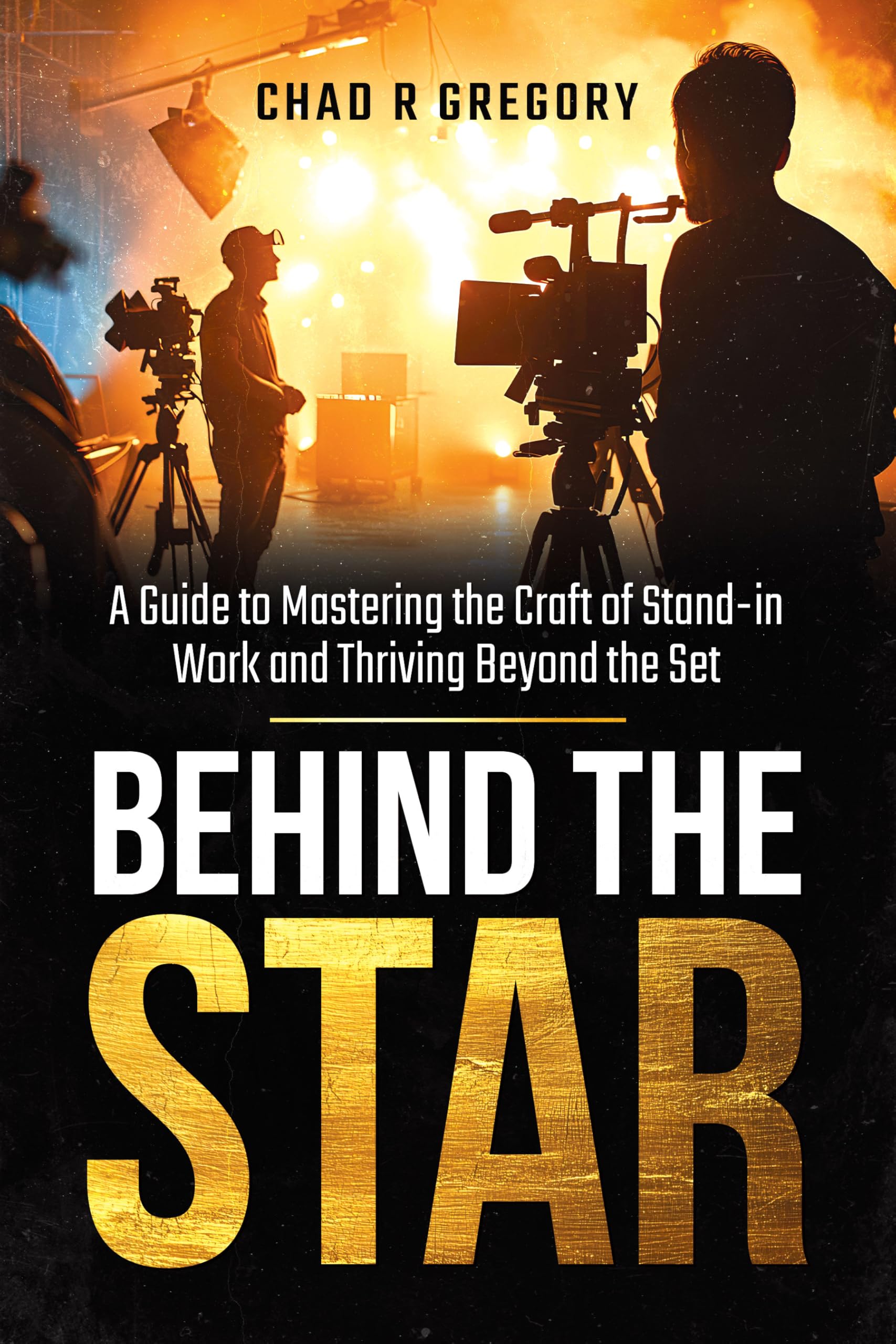 Behind the Star: A Guide to Mastering the Craft of Stand-In Work and Thriving Beyond the Set