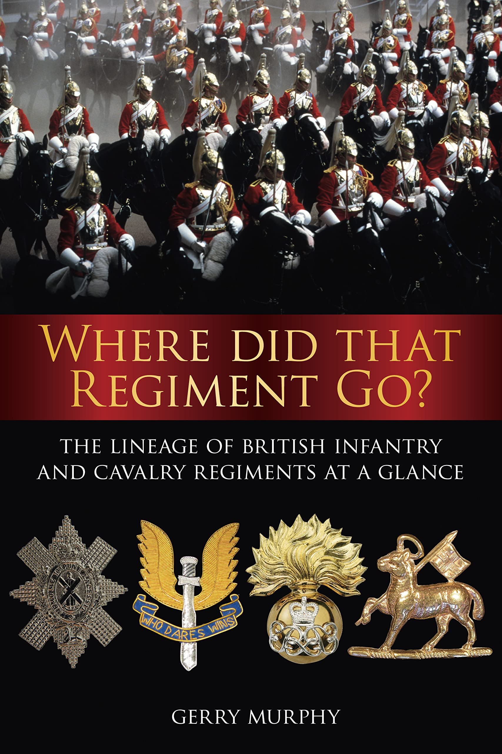 Where Did That Regiment Go?: The Lineage Of British Infantry And Cavalry Regiments At A Glance