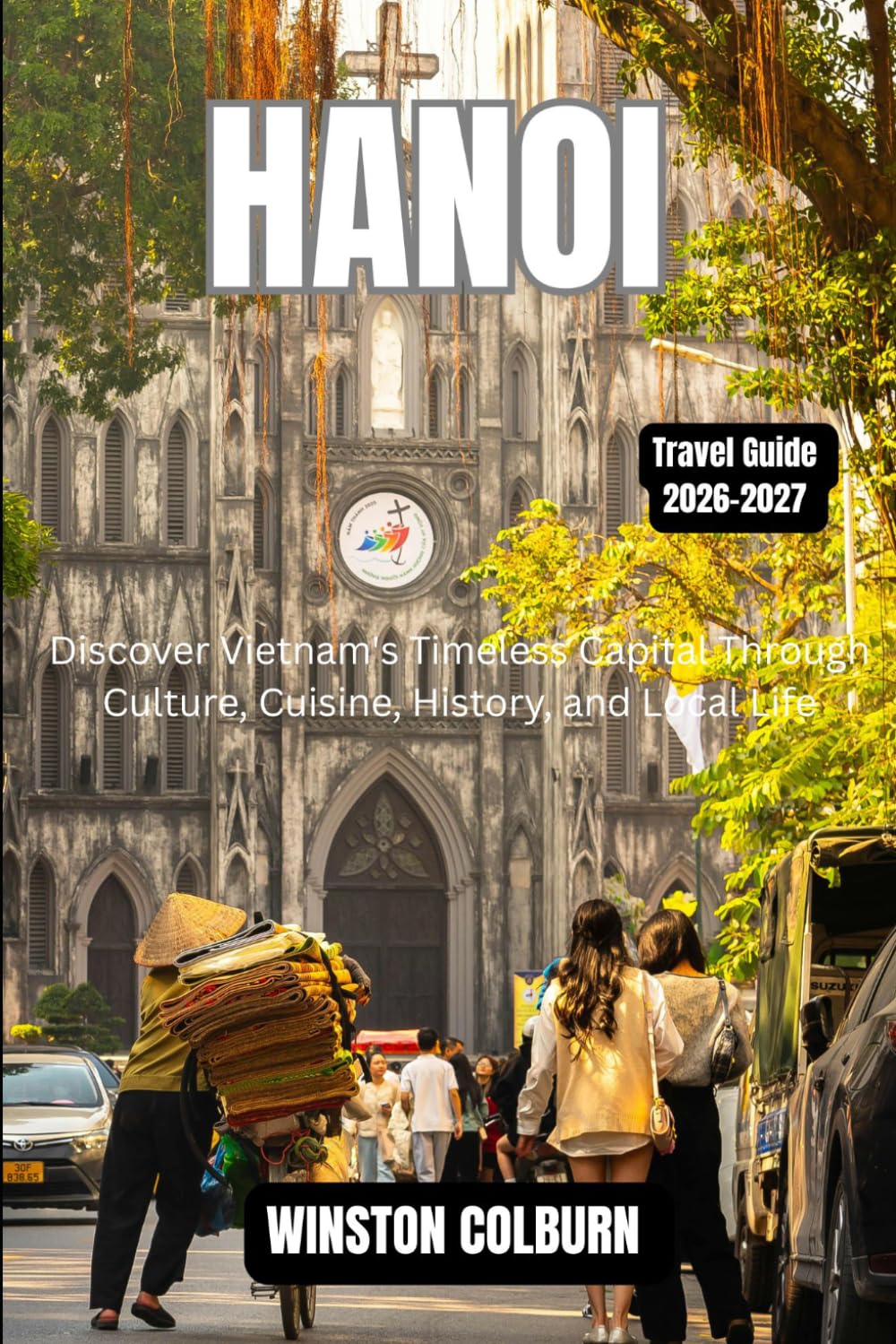 Hanoi Travel Guide 2026-2027: Discover Vietnam's Timeless Capital Through Culture, Cuisine, History, and Local Life