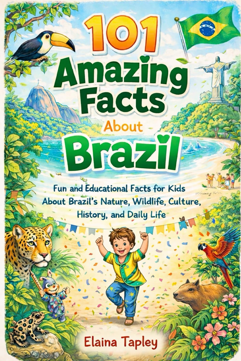 101 Amazing Facts About Brazil: Fun and Educational Facts for Kids About Brazil’s Nature, Wildlife, Culture, History, and Daily Life