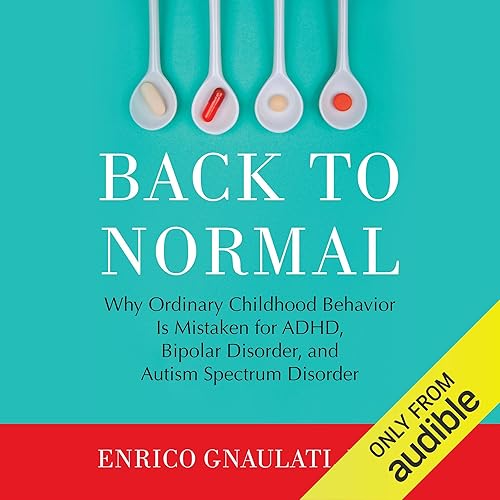 Back to Normal: Why Ordinary Childhood Behavior Is Mistaken for ADHD, Bipolar Disorder, and Autism Spectrum Disorder