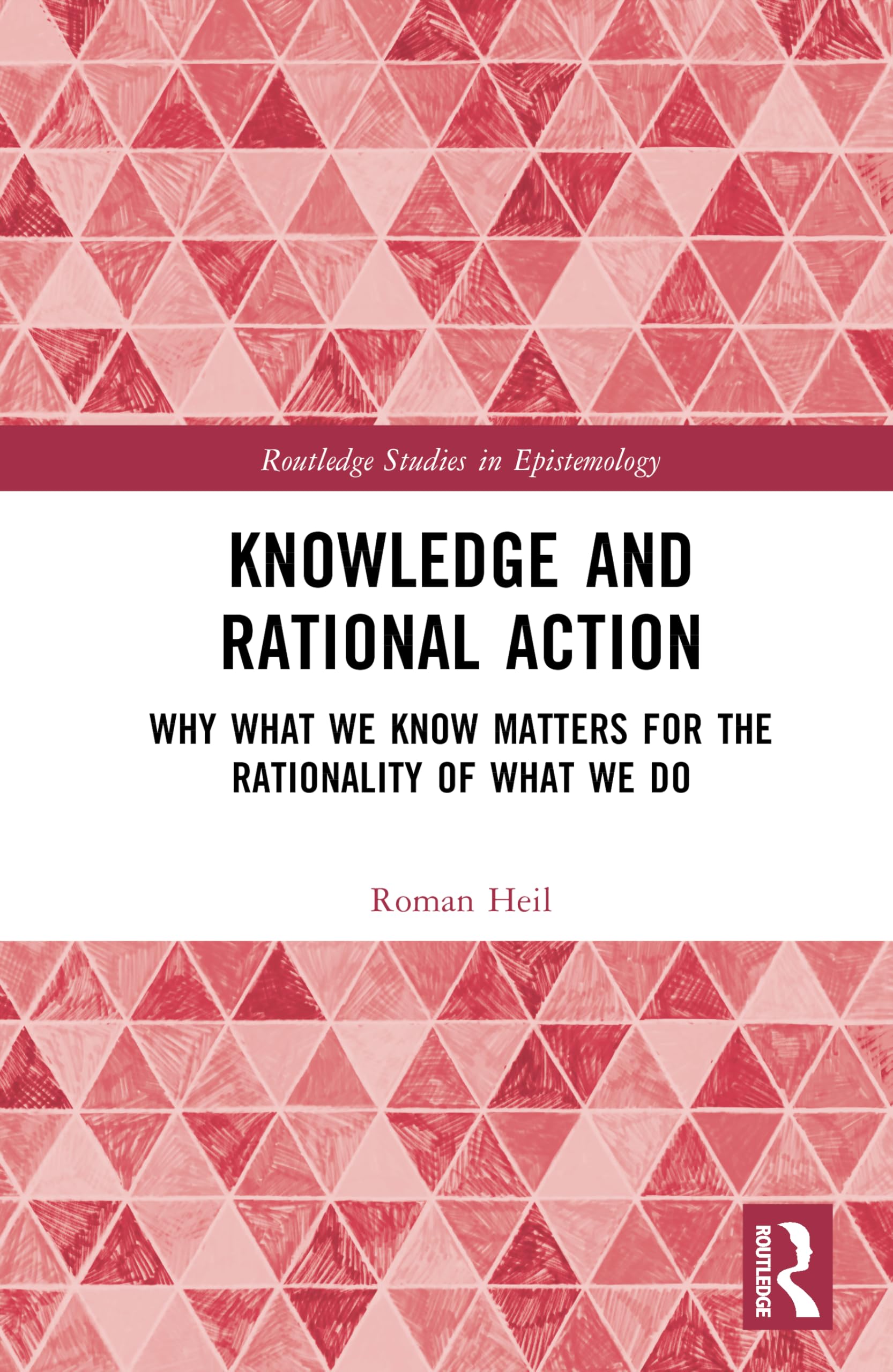 Knowledge and Rational Action: Why What We Know Matters for the Rationality of What We Do (Routledge Studies in Epistemology)