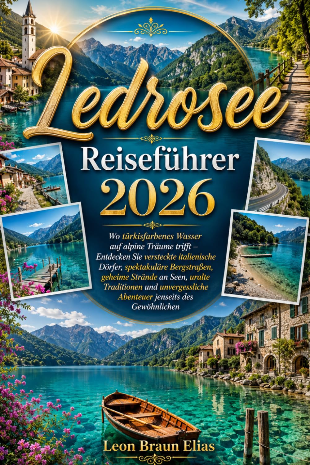 Ledrosee Reiseführer 2026: Wo türkisfarbenes Wasser auf alpine Träume trifft – Entdecken Sie versteckte italienische Dörfer, spektakuläre Bergstraßen, ... Abenteuer jenseits des Gewöhnlichen