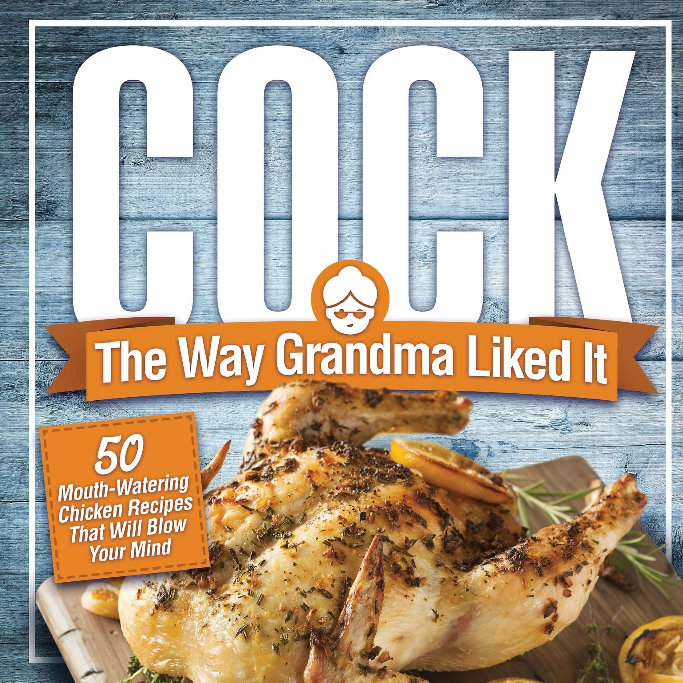 Cock, The Way Grandma Liked It 50 MouthWatering Chicken Recipes