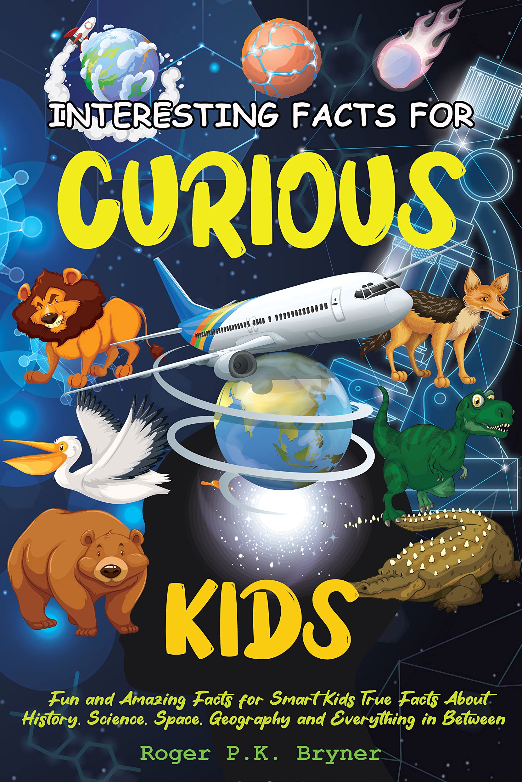 Interesting Facts for Curious Kids: Fun and Amazing Facts for Smart Kids, True Facts About History, Science, Space, Geography and Everything in Between