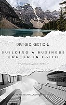 Divine Direction: Building a Business Rooted in Faith: Entrepreneurial Journey with God