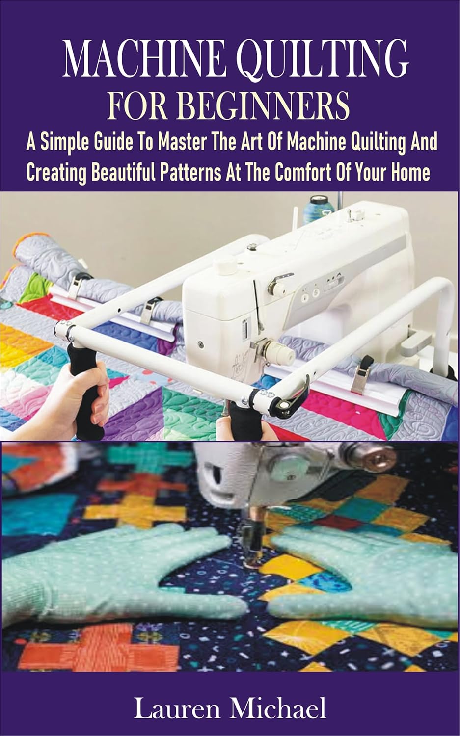 MACHINE QUILTING FOR BEGINNERS A Simple Guide To Master The Art Of