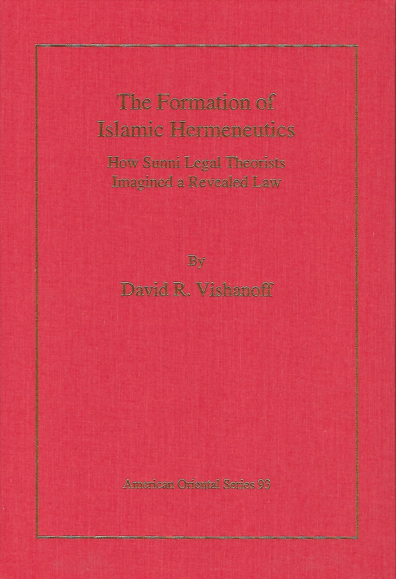 The Formation of Islamic Hermeneutics: How Sunni Legal Theorists Imagined a Revealed Law: 93 (American Oriental) (American Oriental Series)