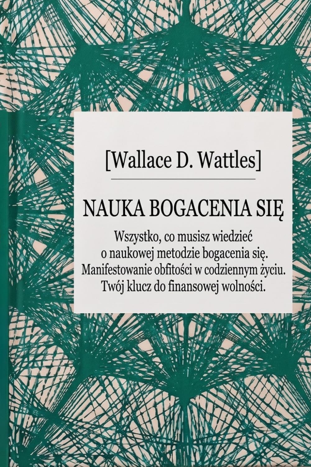 Nauka bogacenia się The Science of Getting Rich (Klasyki Manifestacji): Wszystko co musisz wiedzieć o naukowej metodzie bogacenia się. Twój klucz do finansowej wolności.