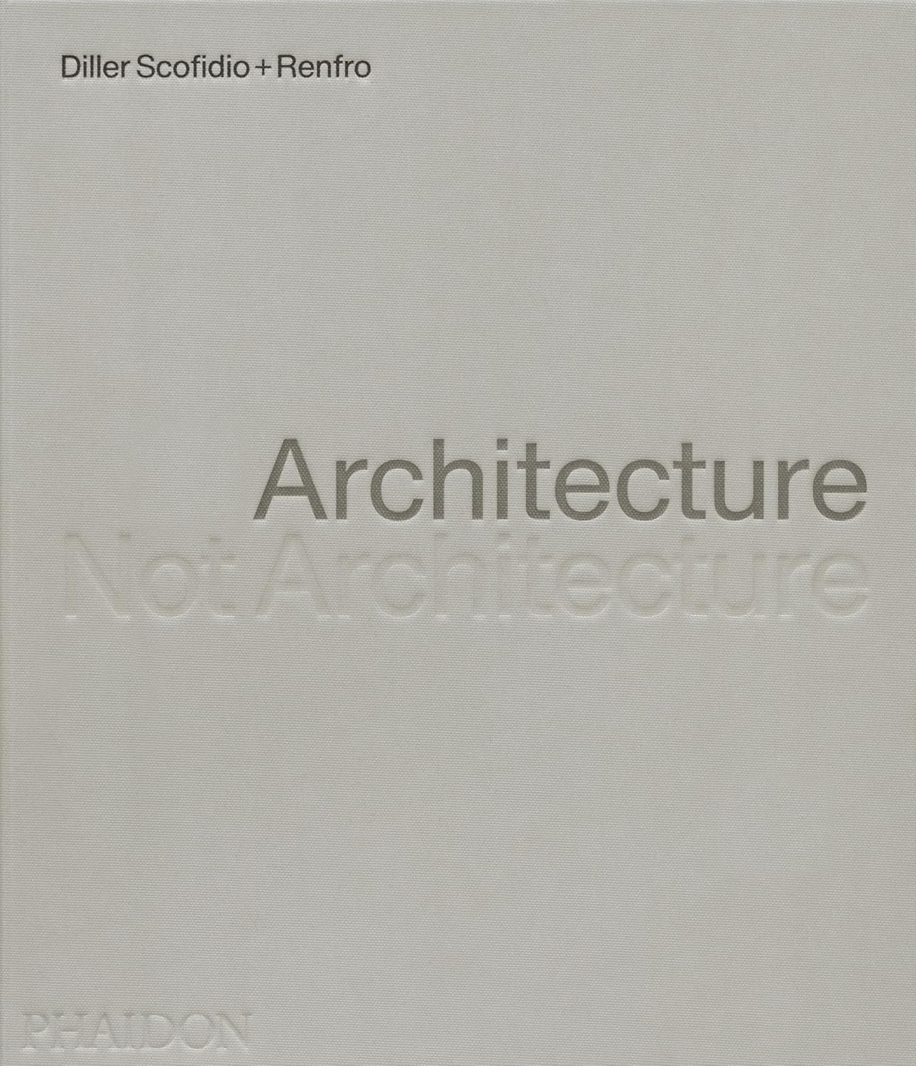 Architecture, Not Architecture: Diller Scofidio + Renfro Monograph - Award-Winning DS+R Design Studio Book