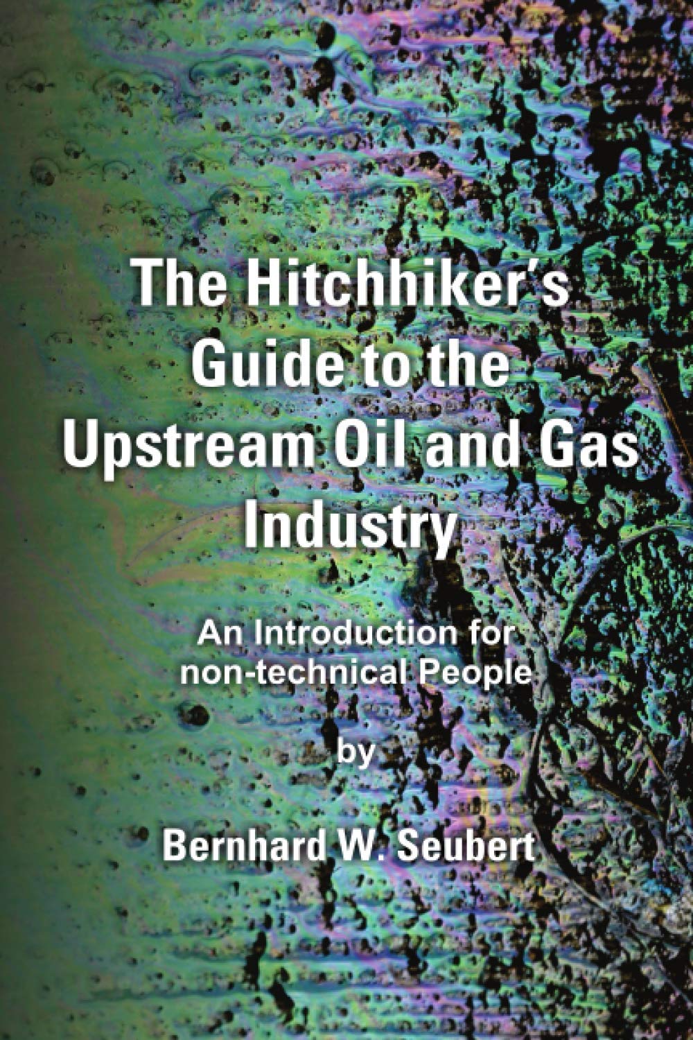 The Hitchhiker’s Guide to the Upstream Oil & Gas Industry: An Introduction for non-technical People
