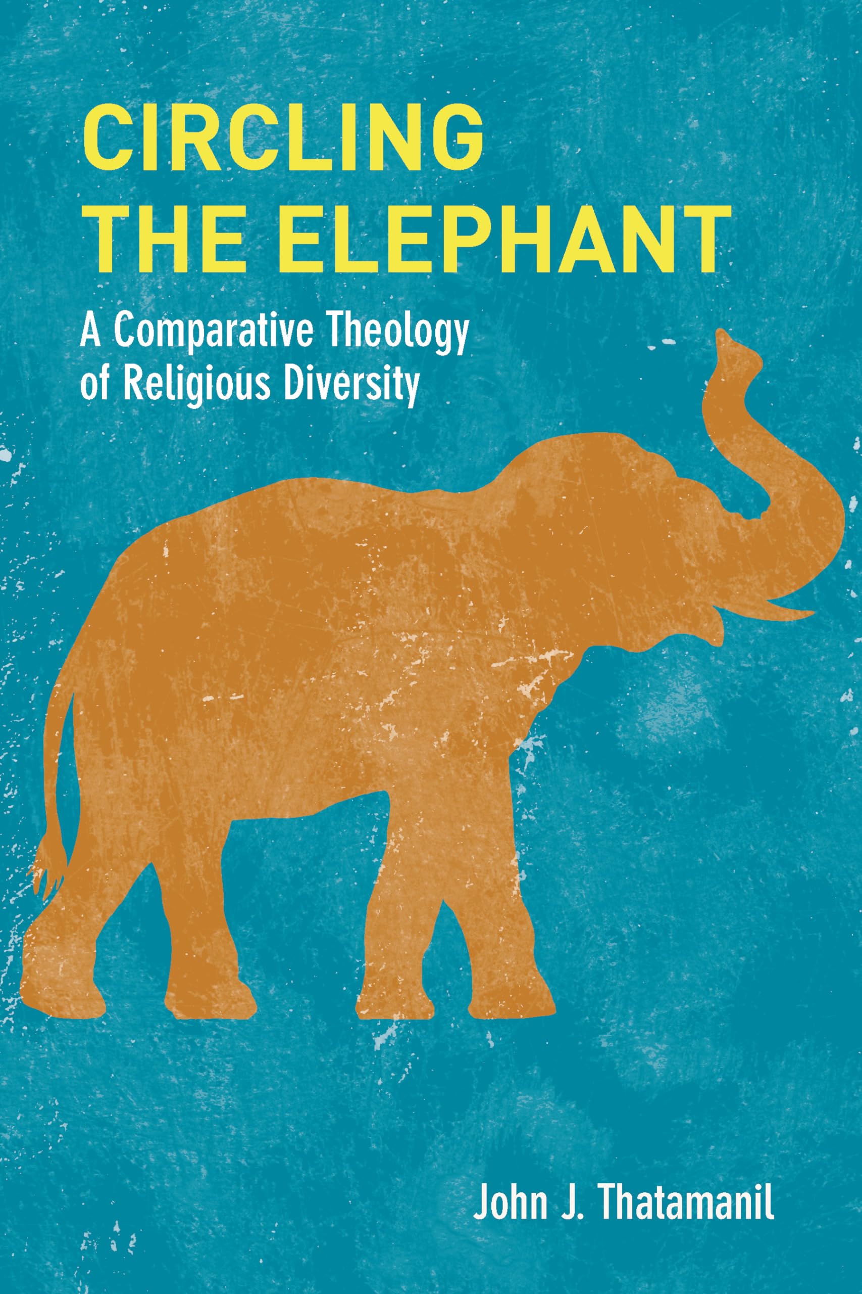 Circling the Elephant: A Comparative Theology of Religious Diversity (Comparative Theology: Thinking Across Traditions, 8)