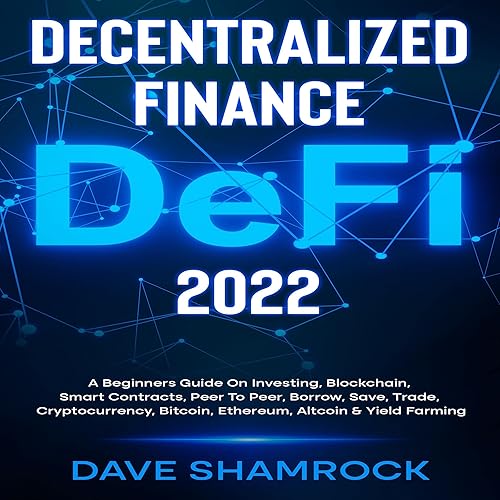 Decentralized Finance (DeFi) 2022: A Beginners Guide On Investing, Blockchain, Smart Contracts, Peer To Peer, Borrow, Save, Trade, Cryptocurrency, Bitcoin, Ethereum, Altcoin, and Yield Farming