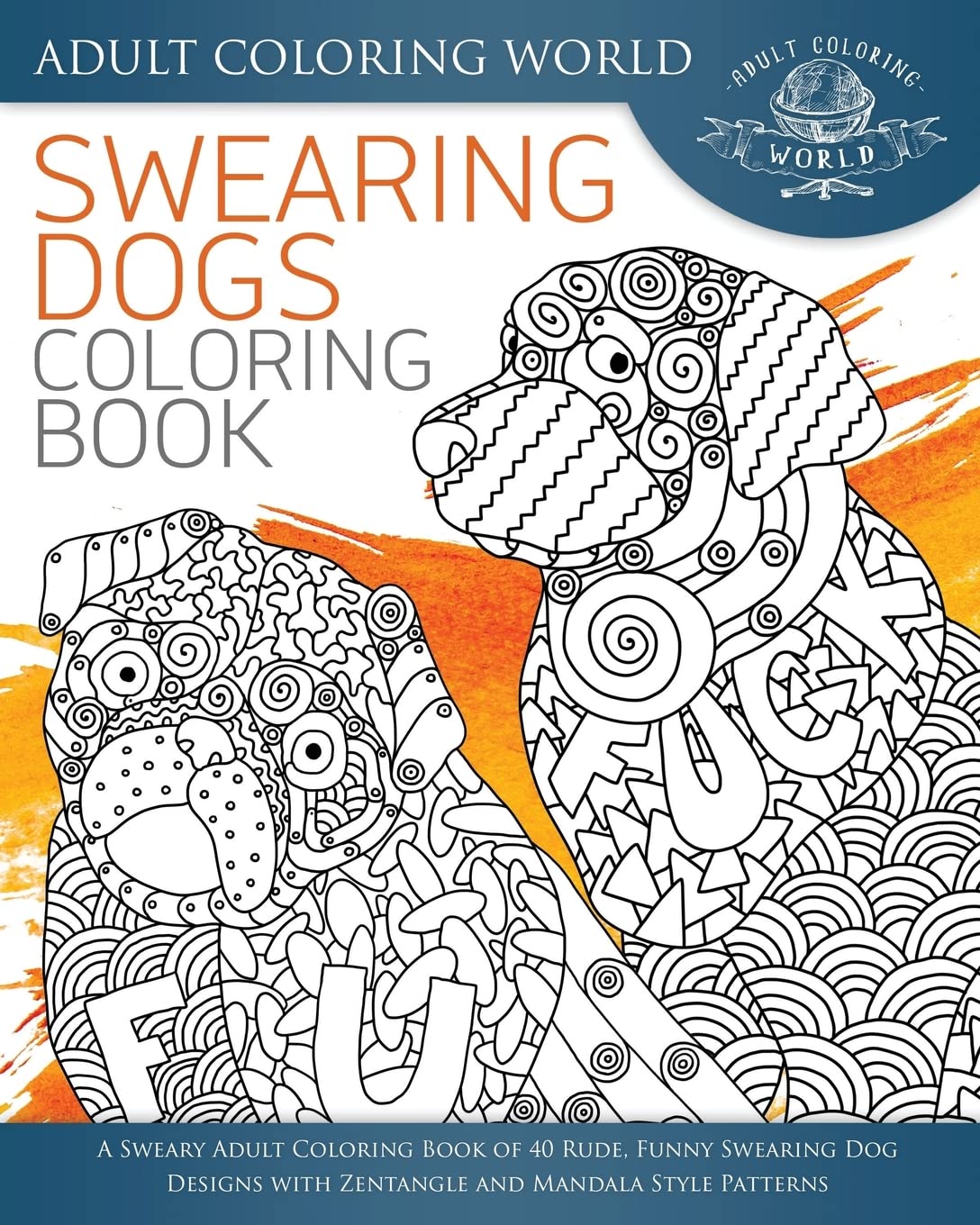 Swearing Dogs Coloring Book: A Sweary Adult Coloring Book of 40 Rude, Funny Swearing Dog Designs with Zentangle and Mandala Style Patterns: Volume 3 (Swear Word Coloring Books)