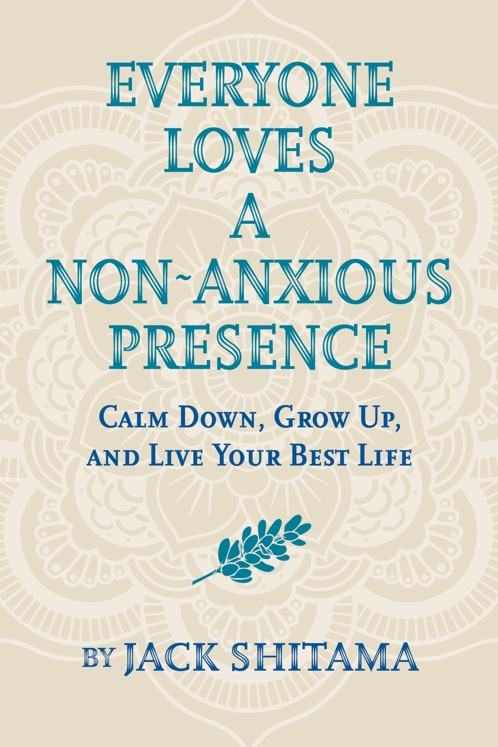 Everyone Loves a Non-Anxious Presence: Calm Down, Grow Up, and Live Your Best LIfe