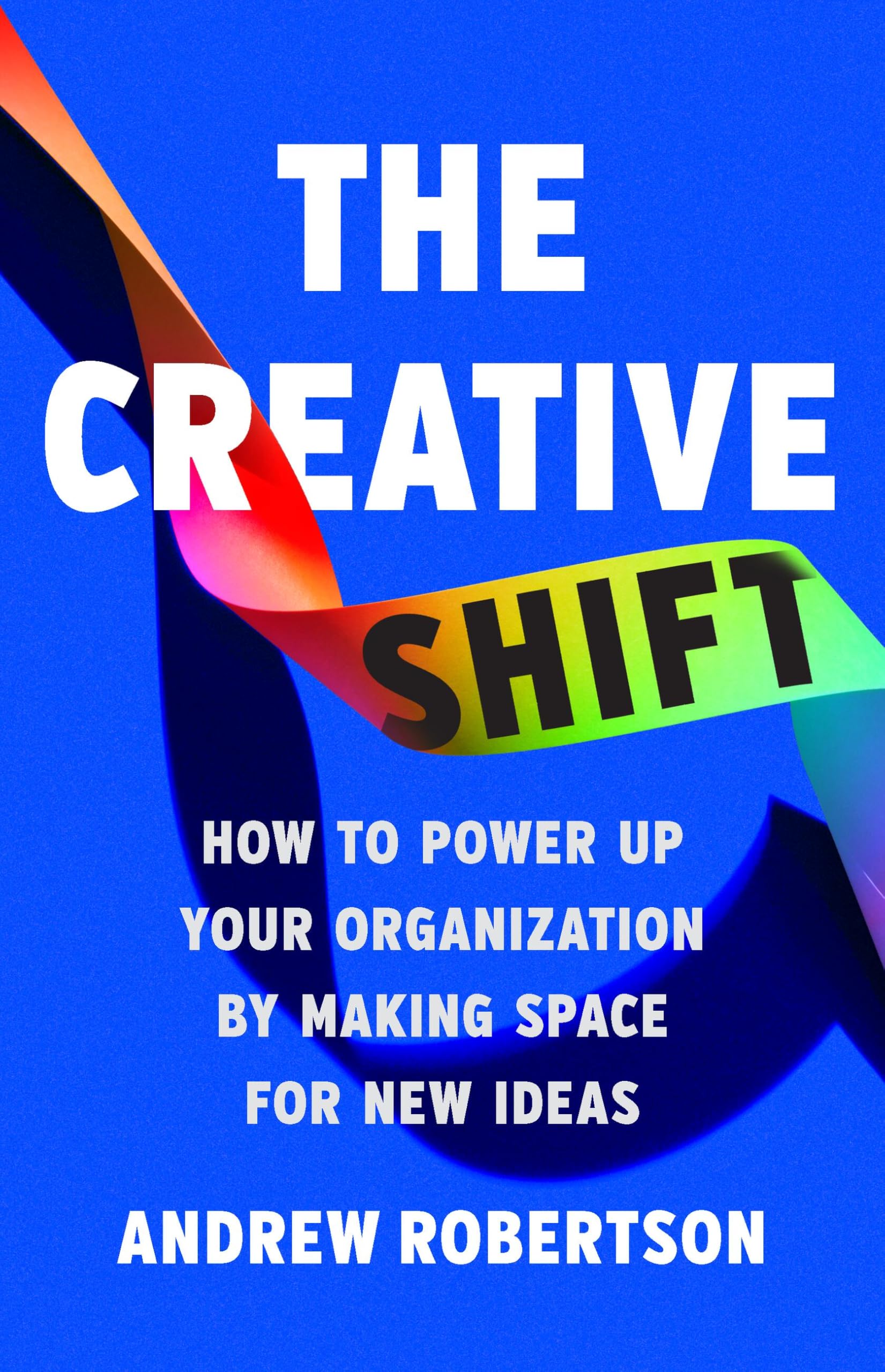 The Creative Shift: How to Power Up Your Organization by Making