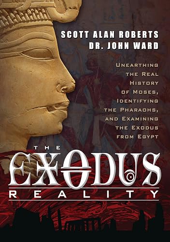 The Exodus Reality: Unearthing the Real History of Moses, Identifying the Pharaohs, and Examining the Exodus from Egypt