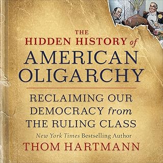 The Hidden History of American Oligarchy: Reclaiming Our Democracy from the Ruling Class