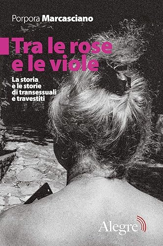 Tra le rose e le viole. La storia e le storie di transessuali e travestiti