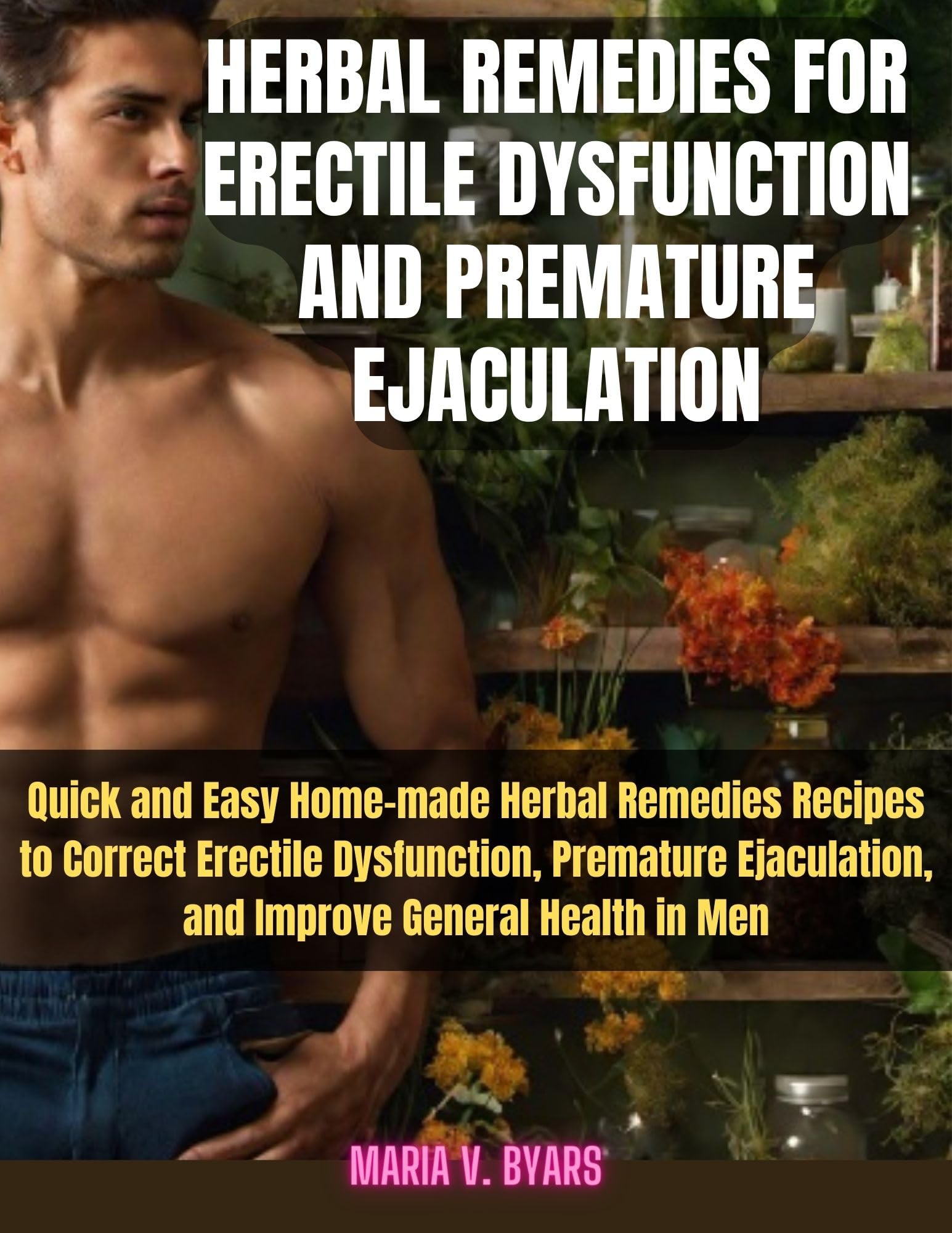 HERBAL REMEDIES FOR ERECTILE DYSFUNCTION AND PREMATURE EJACULATION: Quick and Easy Homemade Herbal Recipes for Correcting and Enhancing Men's Sexual Health