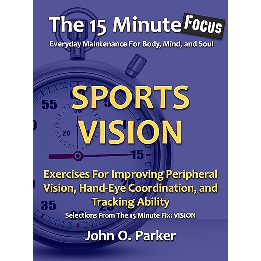 The 15 Minute Focus: SPORTS VISION: Exercises For Improving Peripheral Vision, Hand-Eye Coordination, and Tracking Ability (The 15 Minute Fix Book 14)