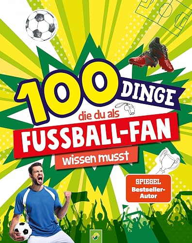 100 Dinge, die du als Fußball-Fan wissen musst: Unverzichtbares Wissen für echte Fußball-Kenner ab 8 Jahren