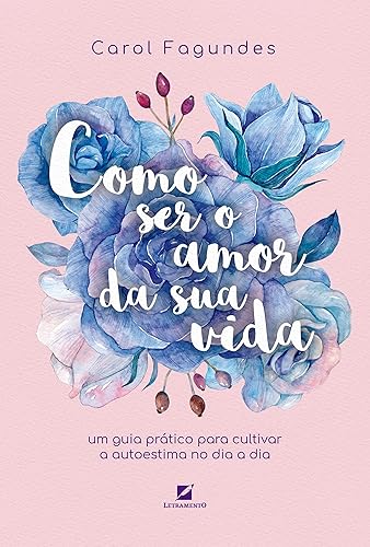 Como ser o amor da sua vida: um guia prático para cultivar a autoestima no dia a dia