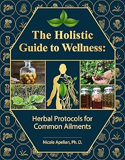 The Holistic Guide to Wellness : Herbal Protocols for Common Ailments