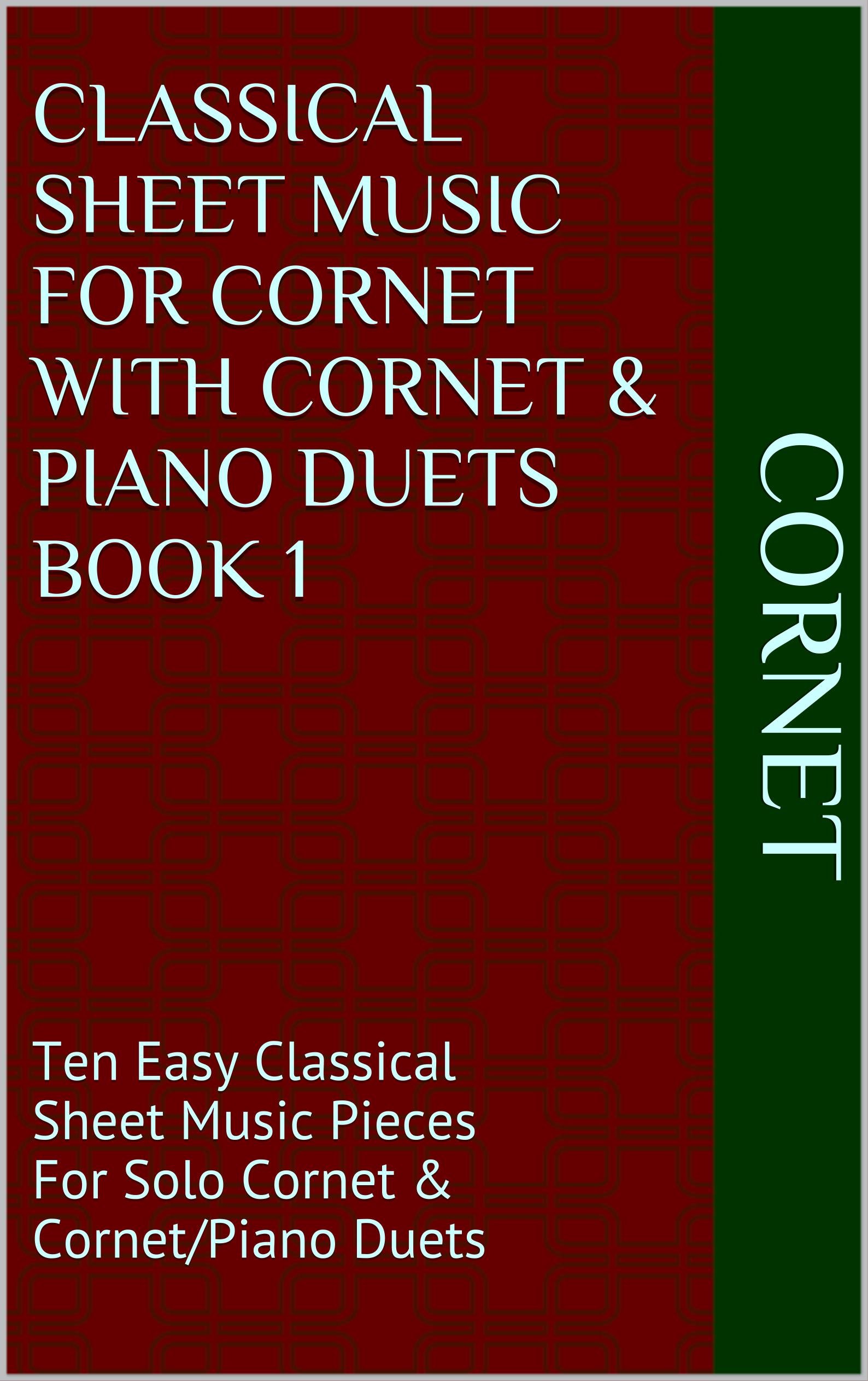 Classical Sheet Music For Cornet With Cornet & Piano Duets Book 1: Ten Easy Classical Sheet Music Pieces For Solo Cornet & Cornet/Piano Duets