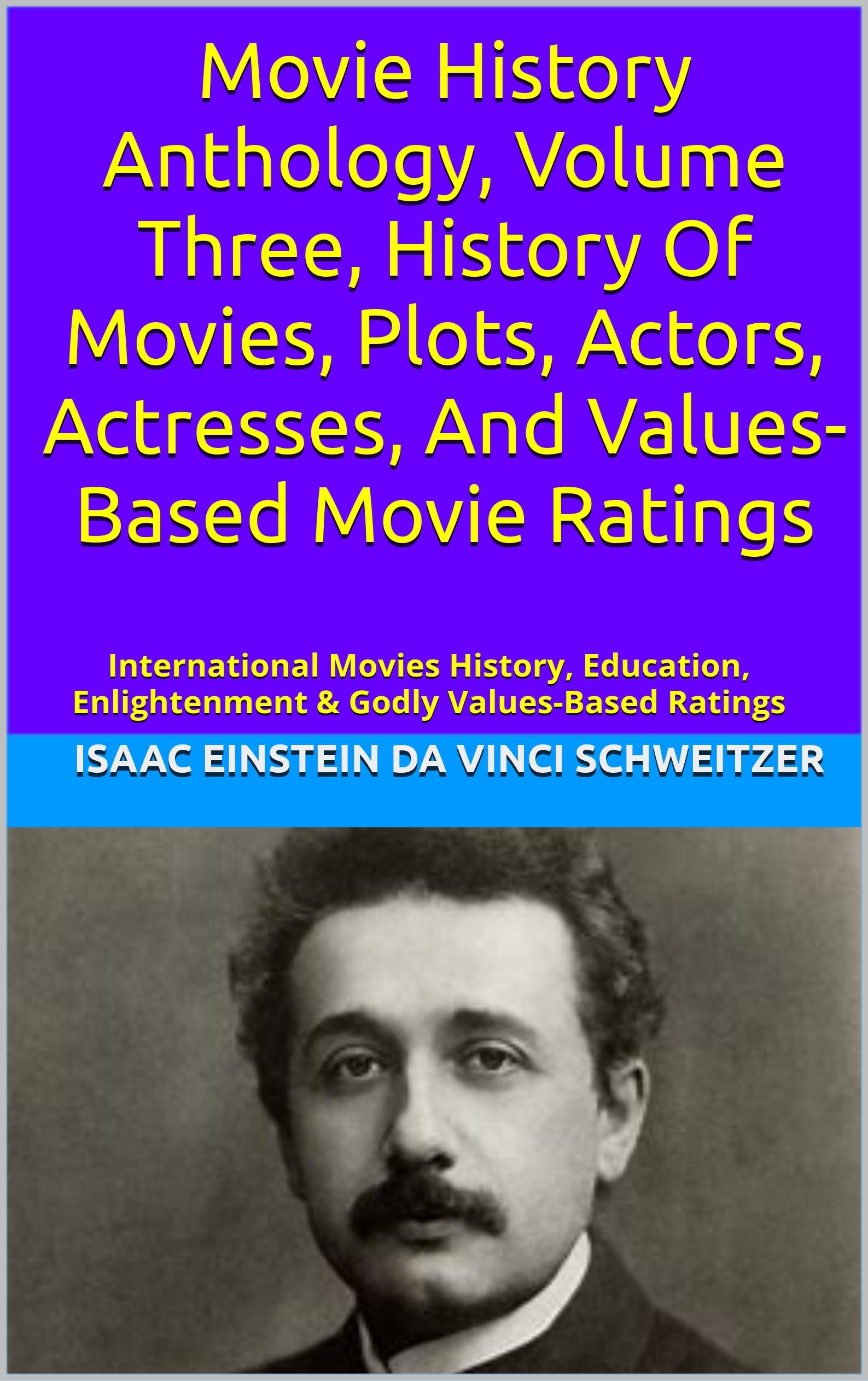 Movie History Anthology, Volume Three, History Of Movies, Plots, Actors, Actresses, And Values-Based Movie Ratings: International Movies History, Education, ... Movie Ratings Book 3) (English Edition)