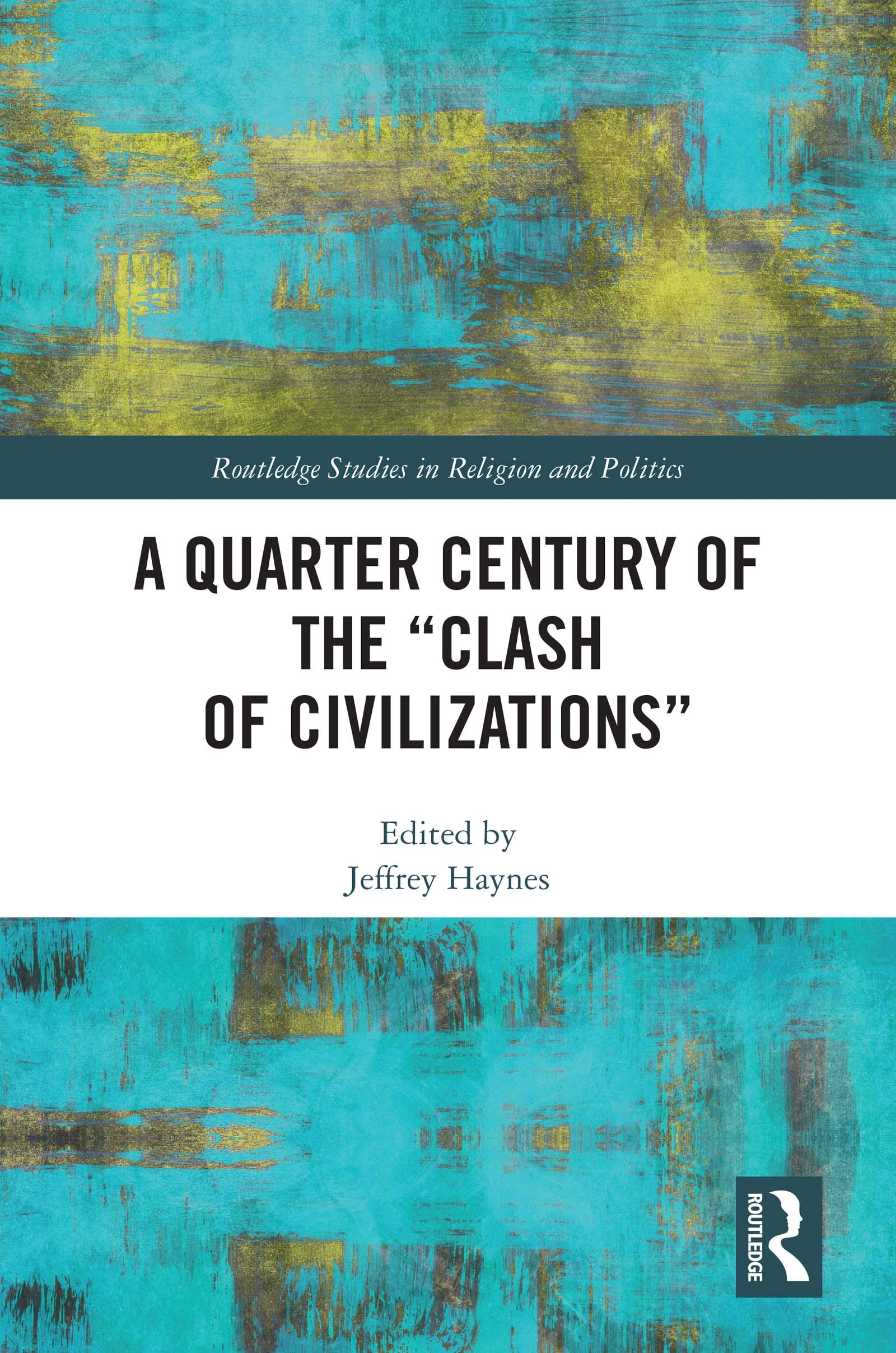 A Quarter Century of the “Clash of Civilizations” (Routledge Studies in Religion and Politics)