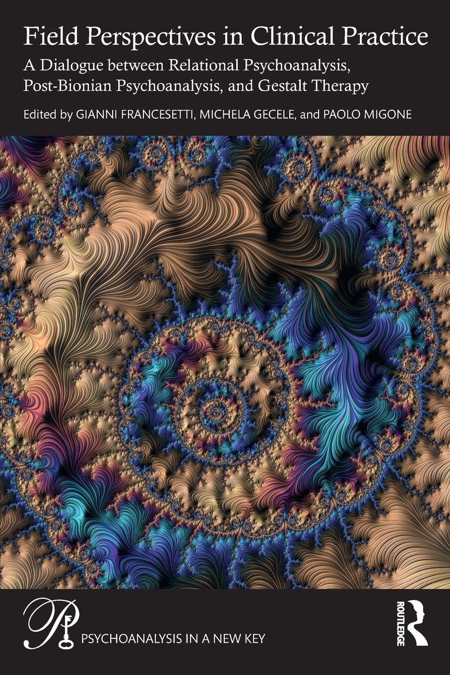 Field Perspectives in Clinical Practice: A Dialogue between Relational Psychoanalysis, Post-Bionian Psychoanalysis, and Gestalt Therapy (Psychoanalysis in a New Key Book Series)