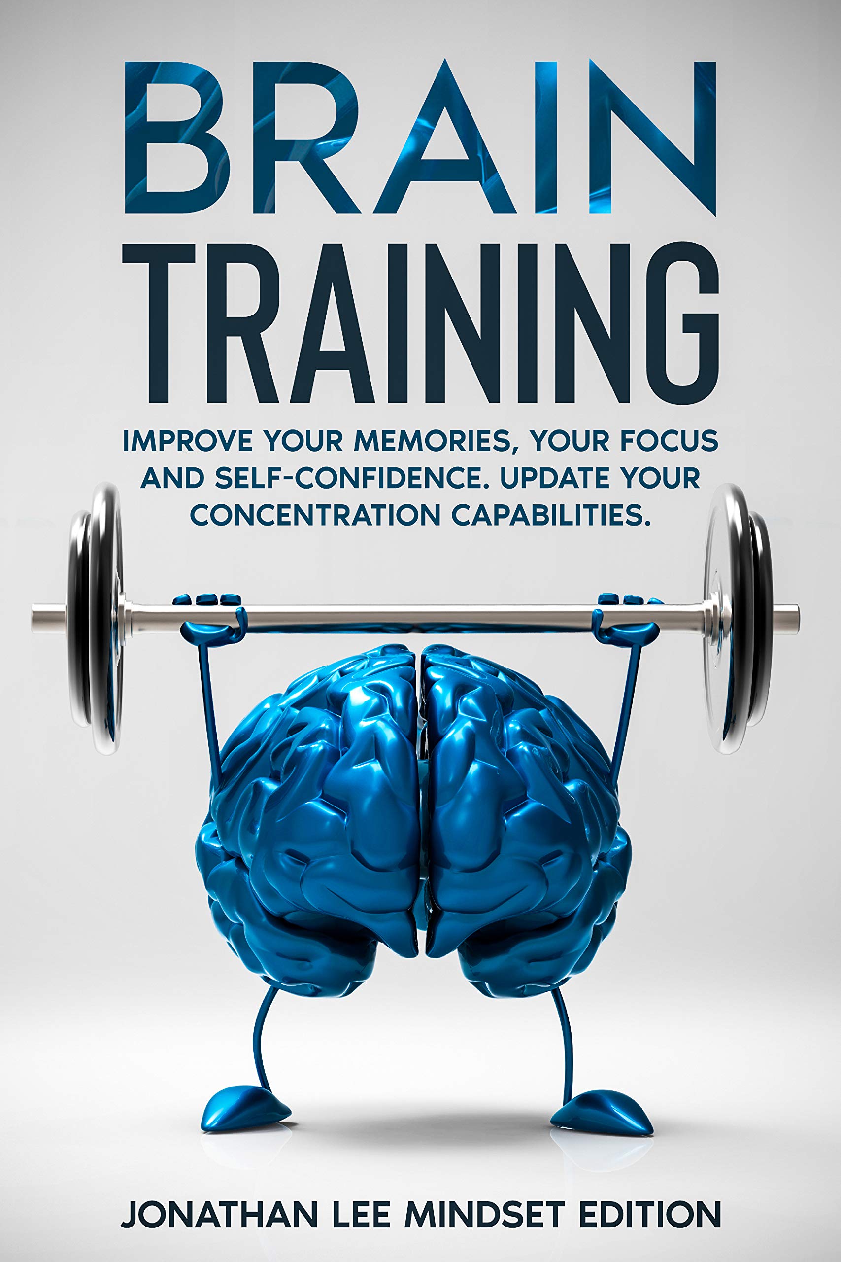 Brain Training: Improve Your Memories, Your Focus and Self-Confidence. Update Your Concentration Capabilities.