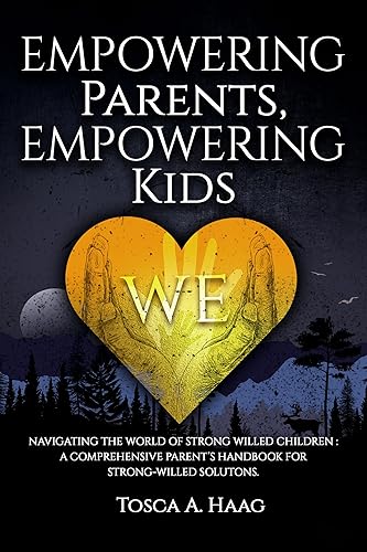 Empowering Parents, Empowering Kids: Navigating the world of strong-willed children: A comprehensive parent’s handbook for strong-willed solutions
